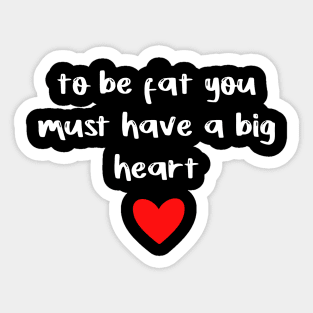 to be fat you must have a big heart Sticker